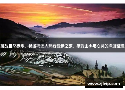 挑战自然极限，畅游清溪大环线徒步之旅，感受山水与心灵的深度碰撞