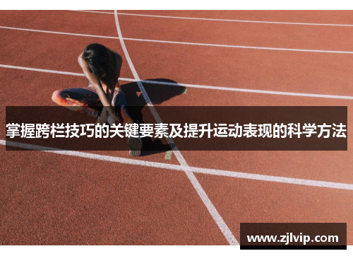 掌握跨栏技巧的关键要素及提升运动表现的科学方法