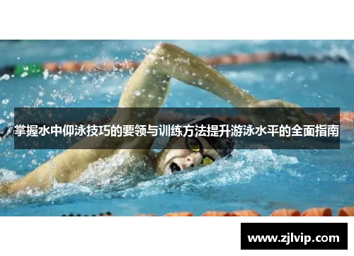 掌握水中仰泳技巧的要领与训练方法提升游泳水平的全面指南
