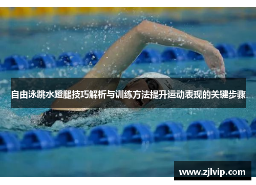 自由泳跳水蹬腿技巧解析与训练方法提升运动表现的关键步骤