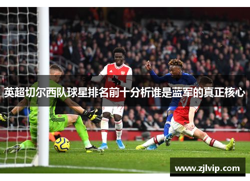 英超切尔西队球星排名前十分析谁是蓝军的真正核心