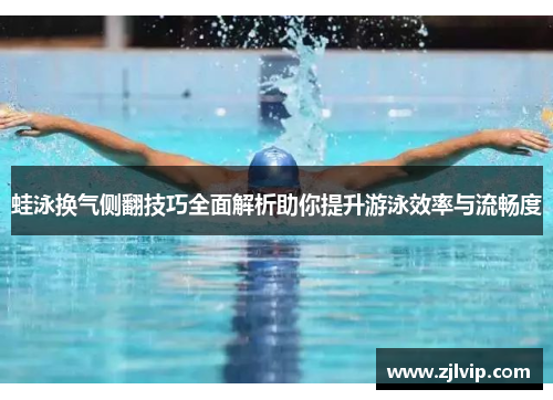 蛙泳换气侧翻技巧全面解析助你提升游泳效率与流畅度