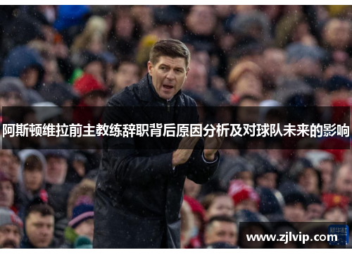 阿斯顿维拉前主教练辞职背后原因分析及对球队未来的影响